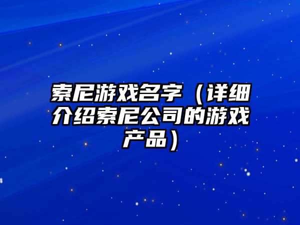 索尼游戏名字（详细介绍索尼公司的游戏产品）