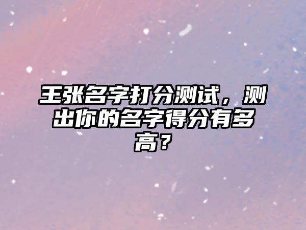 王张名字打分测试，测出你的名字得分有多高？