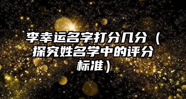 李幸运名字打分几分（探究姓名学中的评分标准）