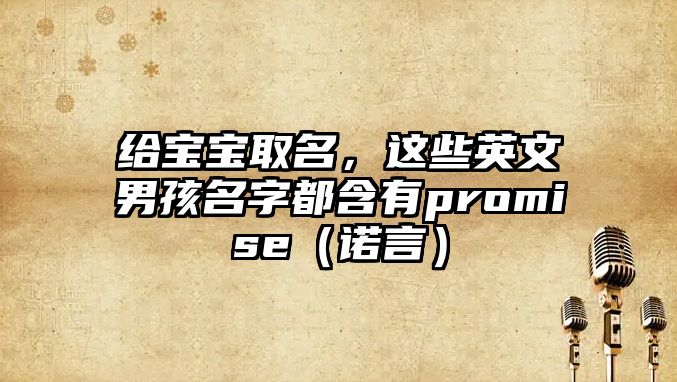 给宝宝取名，这些英文男孩名字都含有promise（诺言）