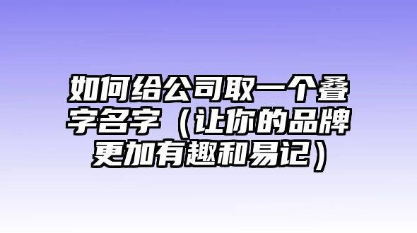 如何给公司取一个叠字名字（让你的品牌更加有趣和易记）