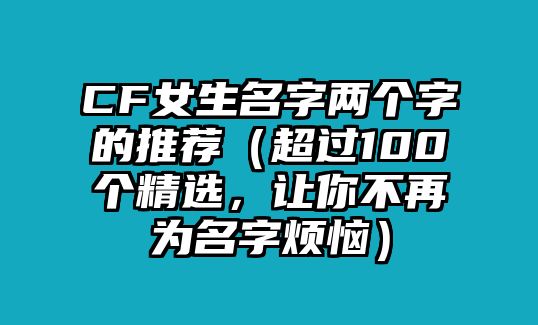 CF女生名字两个字的推荐（超过100个精选，让你不再为名字烦恼）