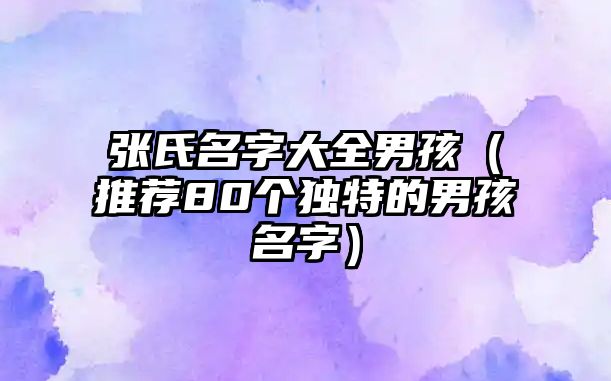 张氏名字大全男孩（推荐80个独特的男孩名字）