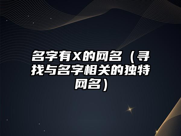 名字有X的网名（寻找与名字相关的独特网名）