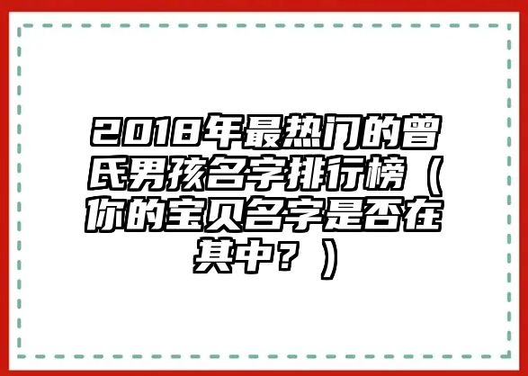 2018年最热门的曾氏男孩名字排行榜（你的宝贝名字是否在其中？）