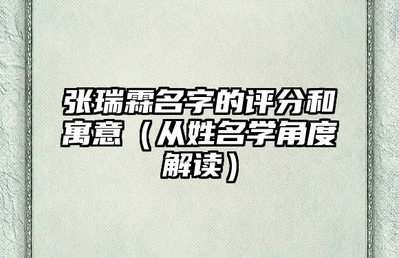 张瑞霖名字的评分和寓意（从姓名学角度解读）