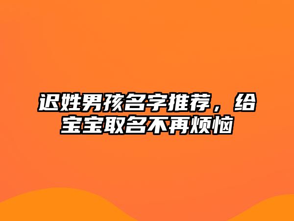 迟姓男孩名字推荐，给宝宝取名不再烦恼