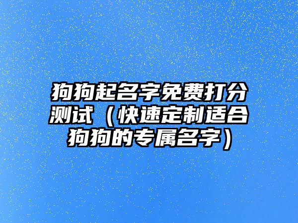 狗狗起名字免费打分测试（快速定制适合狗狗的专属名字）