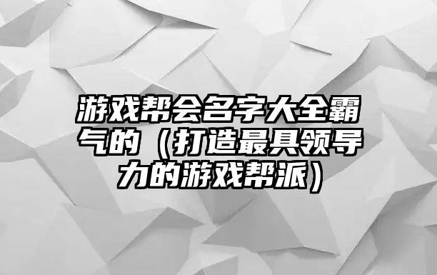 游戏帮会名字大全霸气的（打造最具领导力的游戏帮派）