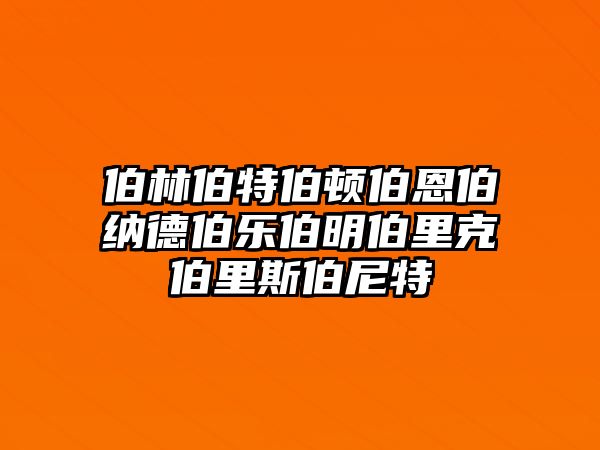 伯林伯特伯顿伯恩伯纳德伯乐伯明伯里克伯里斯伯尼特