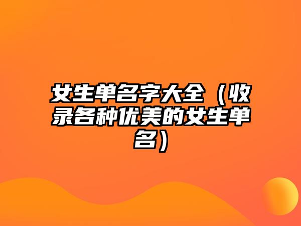 女生单名字大全（收录各种优美的女生单名）