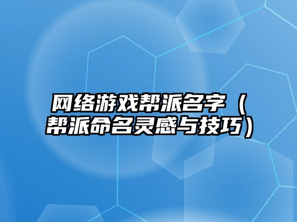 网络游戏帮派名字（帮派命名灵感与技巧）