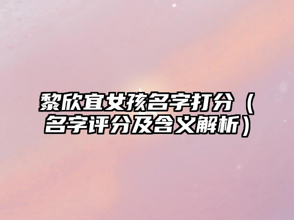 黎欣宜女孩名字打分（名字评分及含义解析）