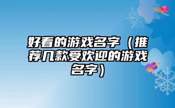 好看的游戏名字（推荐几款受欢迎的游戏名字）