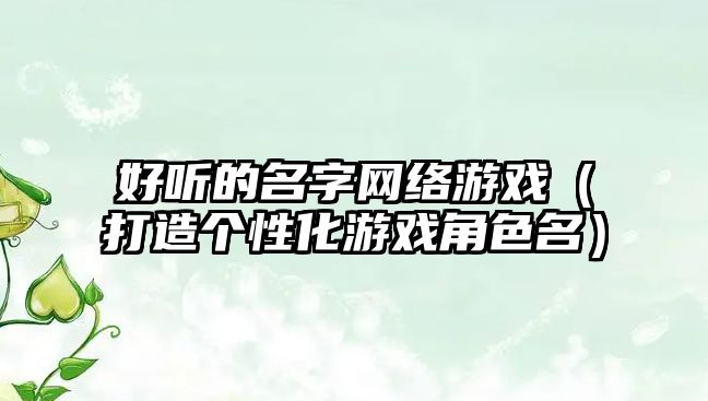 好听的名字网络游戏（打造个性化游戏角色名）