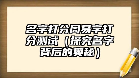 名字打分周易字打分测试（探究名字背后的奥秘）