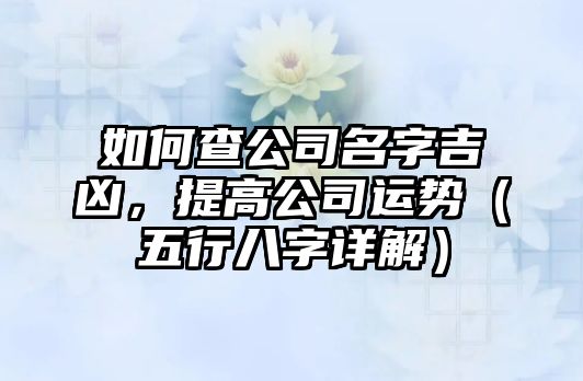 如何查公司名字吉凶，提高公司运势（五行八字详解）