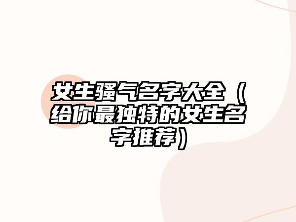 女生骚气名字大全（给你最独特的女生名字推荐）