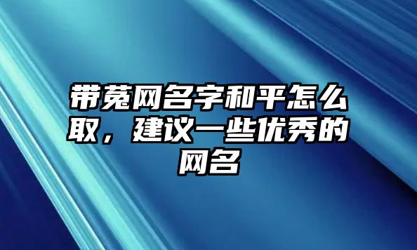 带菟网名字和平怎么取，建议一些优秀的网名