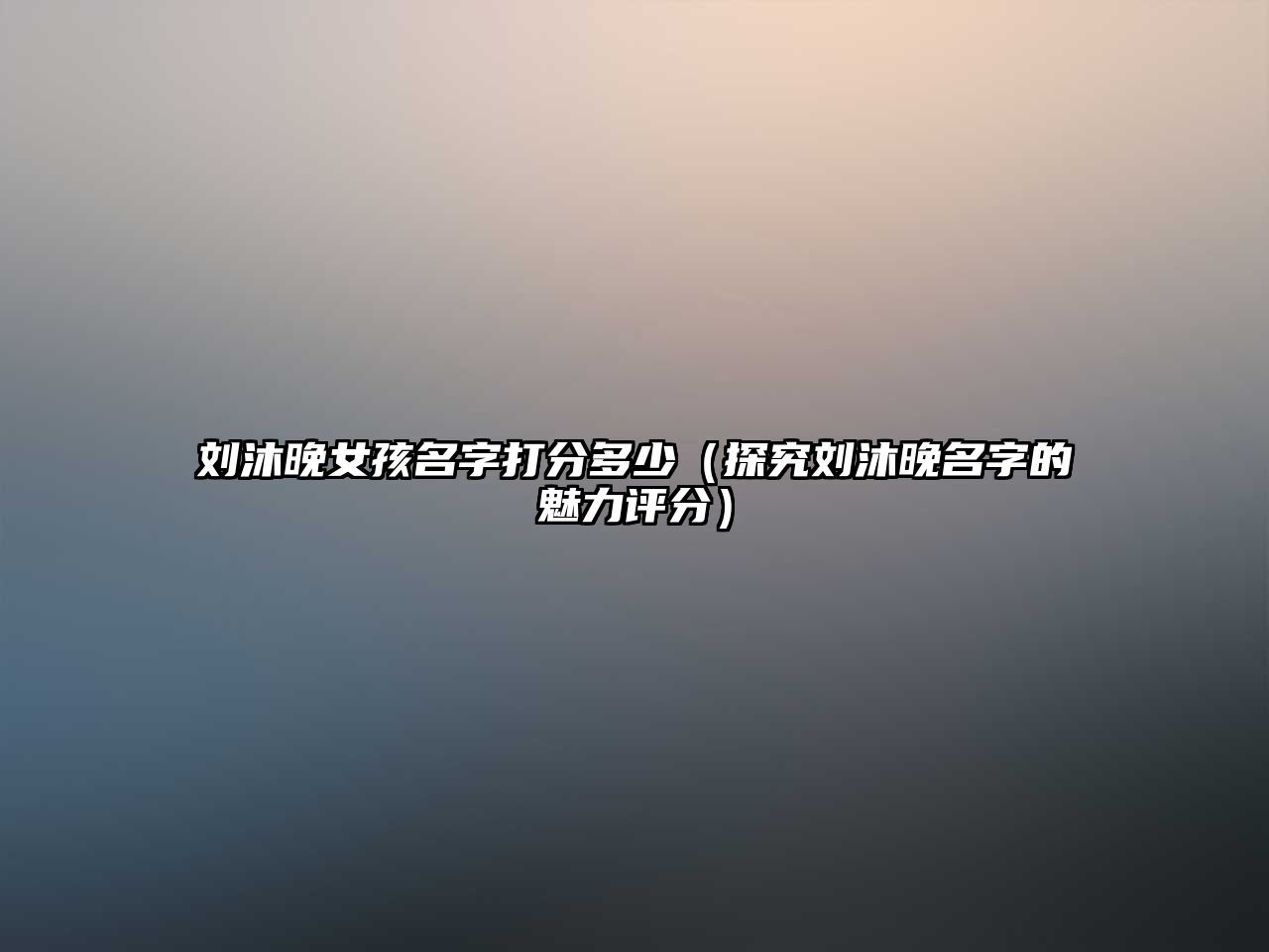 刘沐晚女孩名字打分多少（探究刘沐晚名字的魅力评分）