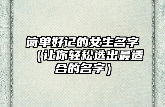 简单好记的女生名字（让你轻松选出最适合的名字）