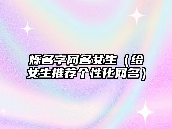 烁名字网名女生（给女生推荐个性化网名）