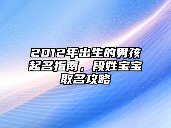 2012年出生的男孩起名指南，段姓宝宝取名攻略