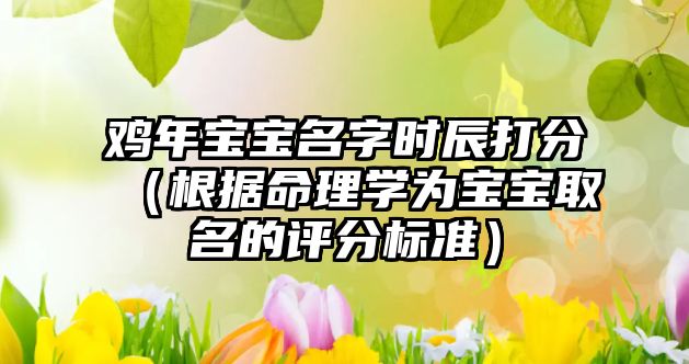 鸡年宝宝名字时辰打分（根据命理学为宝宝取名的评分标准）