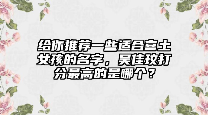 给你推荐一些适合喜土女孩的名字，吴佳玟打分最高的是哪个？