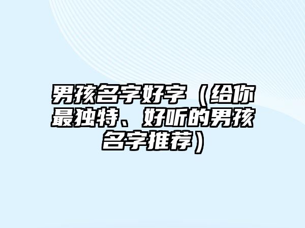 男孩名字好字（给你最独特、好听的男孩名字推荐）