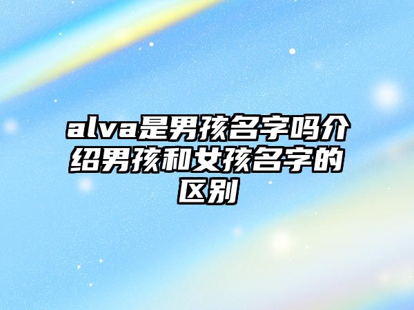 alva是男孩名字吗介绍男孩和女孩名字的区别