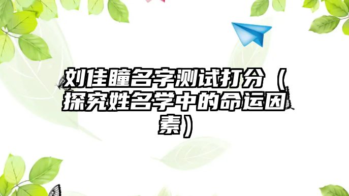 刘佳瞳名字测试打分（探究姓名学中的命运因素）