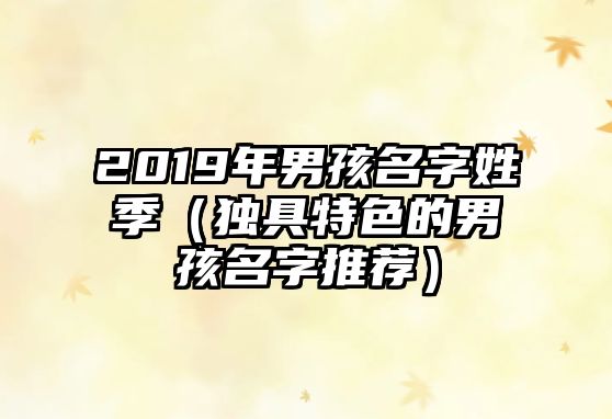 2019年男孩名字姓季（独具特色的男孩名字推荐）