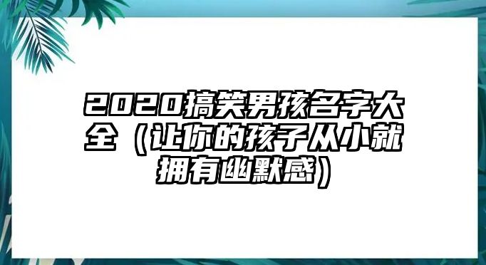 2020搞笑男孩名字大全（让你的孩子从小就拥有幽默感）