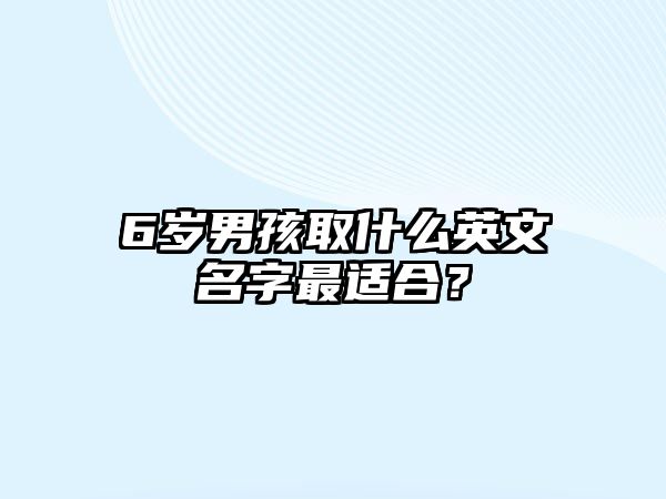 6岁男孩取什么英文名字最适合？