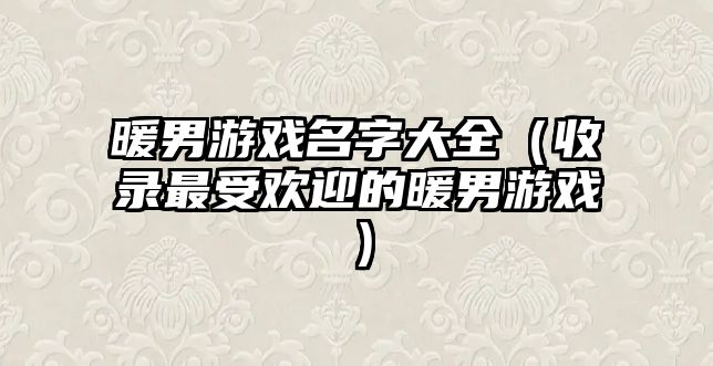 暖男游戏名字大全（收录最受欢迎的暖男游戏）