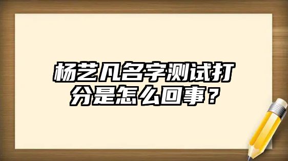 杨艺凡名字测试打分是怎么回事？