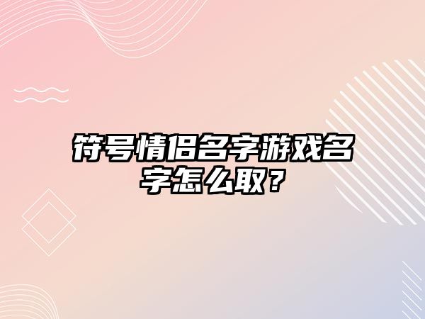 符号情侣名字游戏名字怎么取？