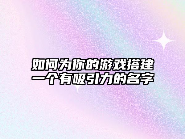 如何为你的游戏搭建一个有吸引力的名字