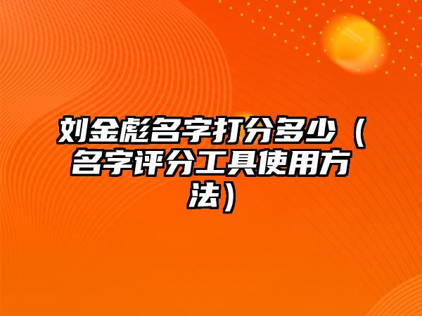 刘金彪名字打分多少（名字评分工具使用方法）