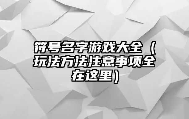 符号名字游戏大全（玩法方法注意事项全在这里）