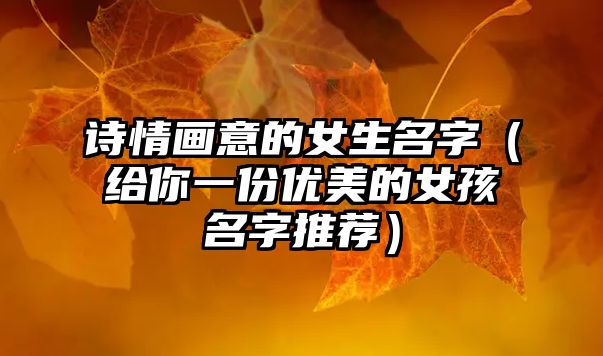 诗情画意的女生名字（给你一份优美的女孩名字推荐）