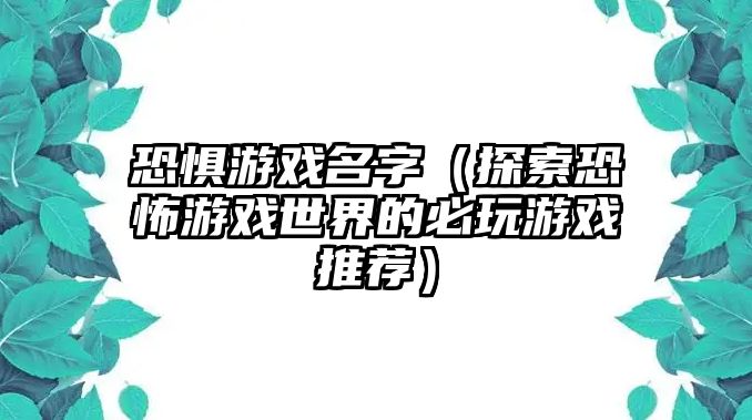 恐惧游戏名字（探索恐怖游戏世界的必玩游戏推荐）