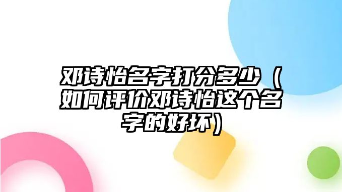 邓诗怡名字打分多少（如何评价邓诗怡这个名字的好坏）