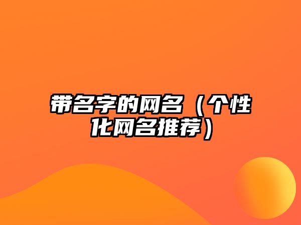 带名字的网名（个性化网名推荐）