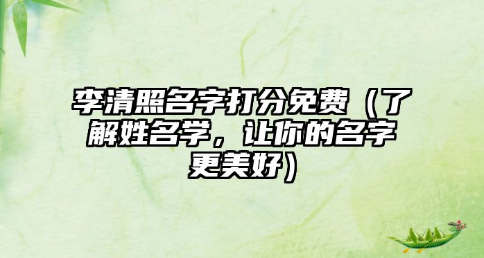 李清照名字打分免费（了解姓名学，让你的名字更美好）