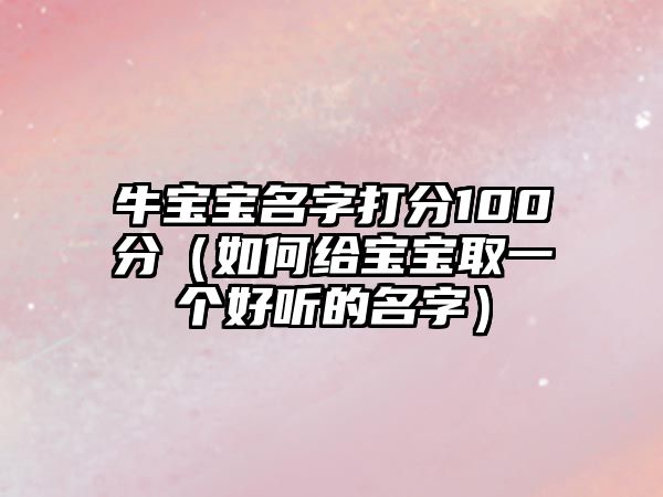 牛宝宝名字打分100分（如何给宝宝取一个好听的名字）