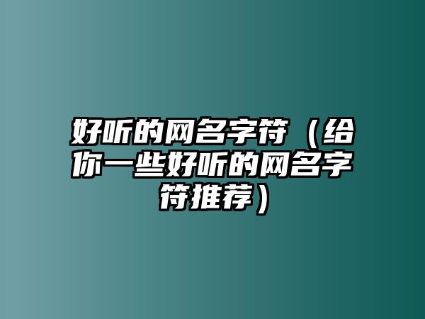 好听的网名字符（给你一些好听的网名字符推荐）