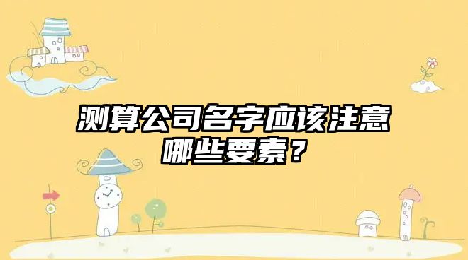 测算公司名字应该注意哪些要素？