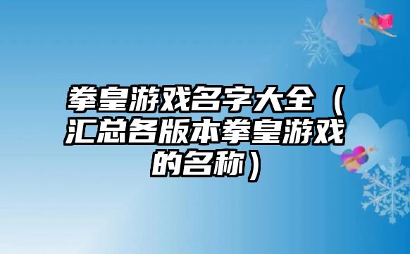 拳皇游戏名字大全（汇总各版本拳皇游戏的名称）